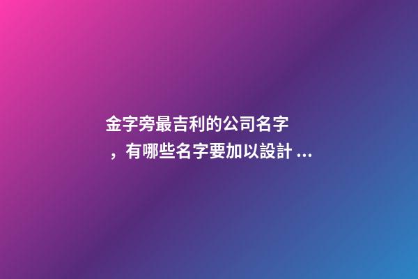 金字旁最吉利的公司名字，有哪些名字要加以設計？